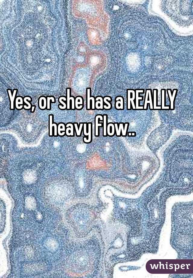 Yes, or she has a REALLY heavy flow..