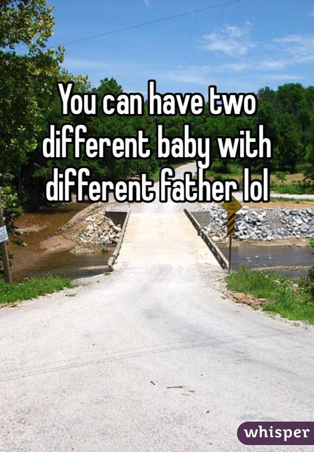 You can have two different baby with different father lol