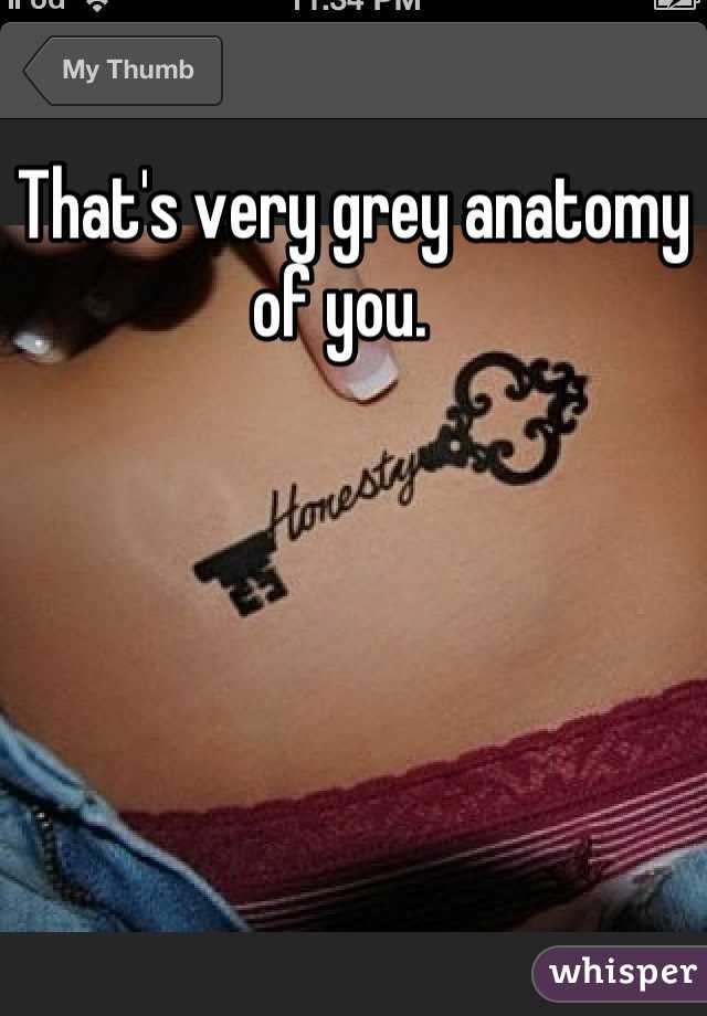 That's very grey anatomy of you.  