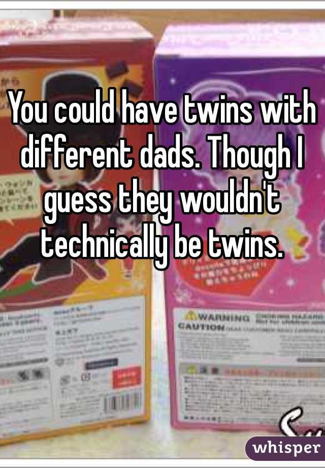 You could have twins with different dads. Though I guess they wouldn't technically be twins.