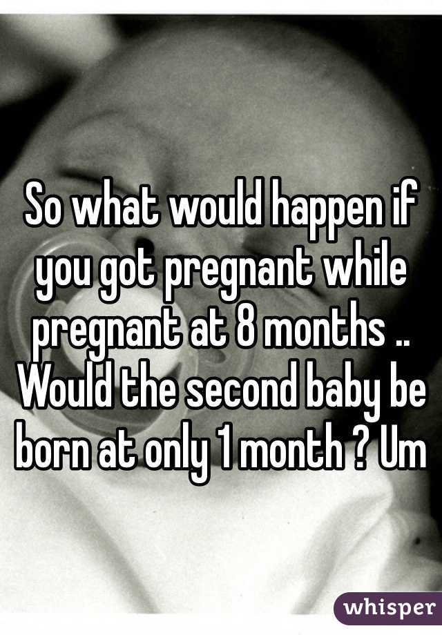 So what would happen if you got pregnant while pregnant at 8 months .. Would the second baby be born at only 1 month ? Um 