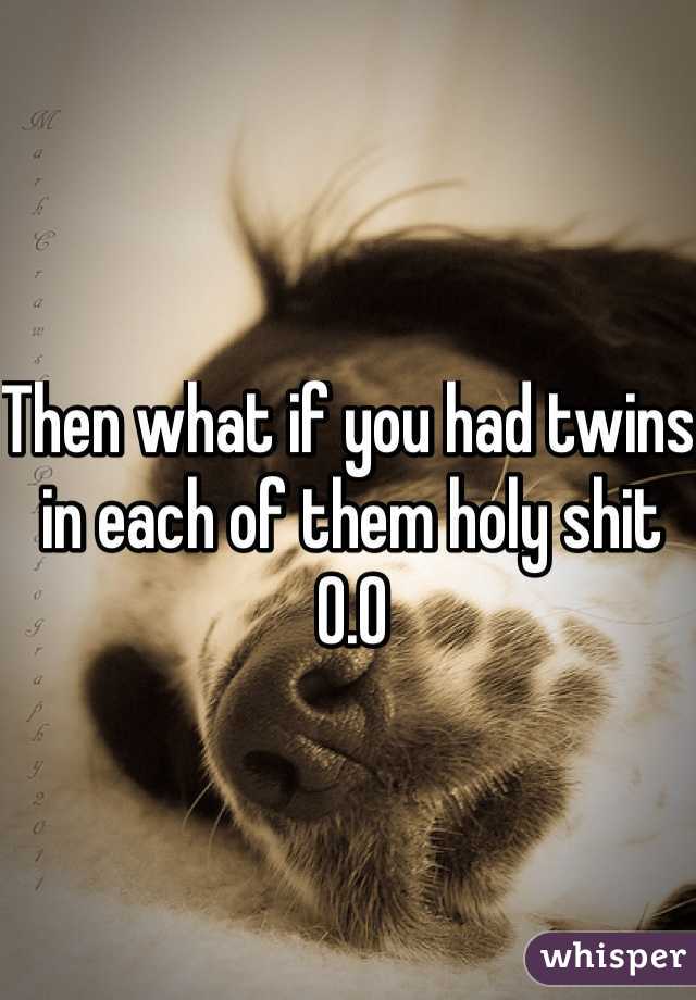 Then what if you had twins in each of them holy shit
0.O 