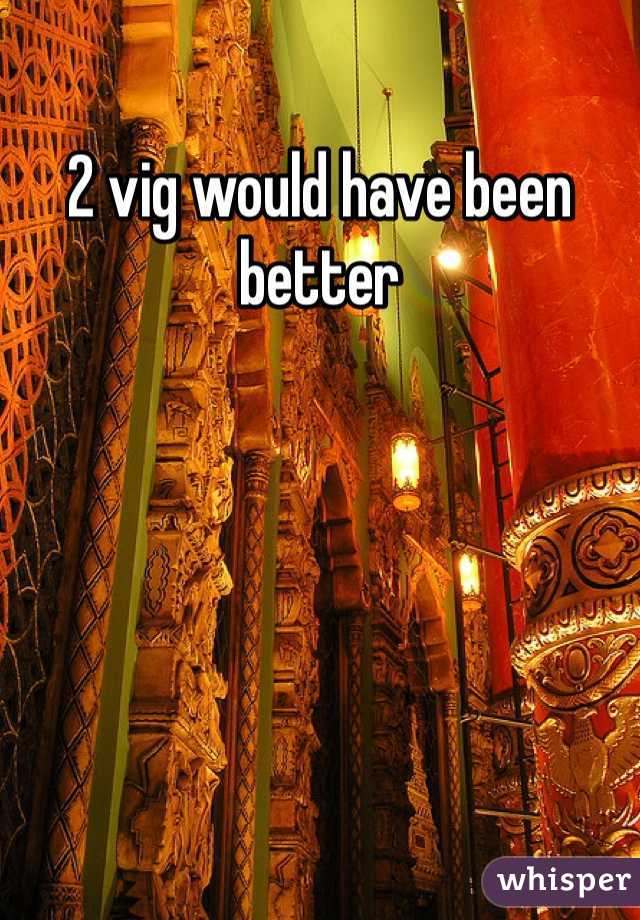 2 vig would have been better 