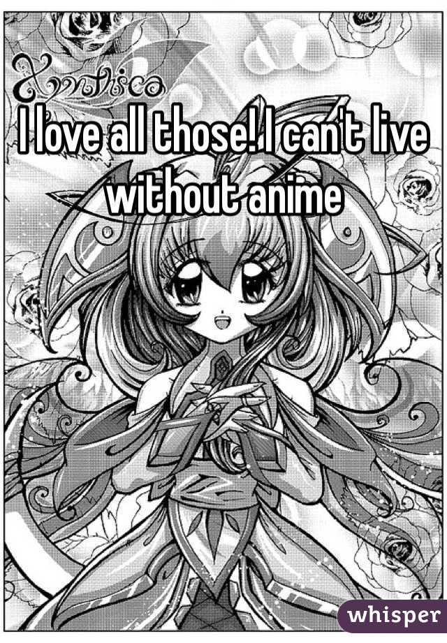 I love all those! I can't live without anime