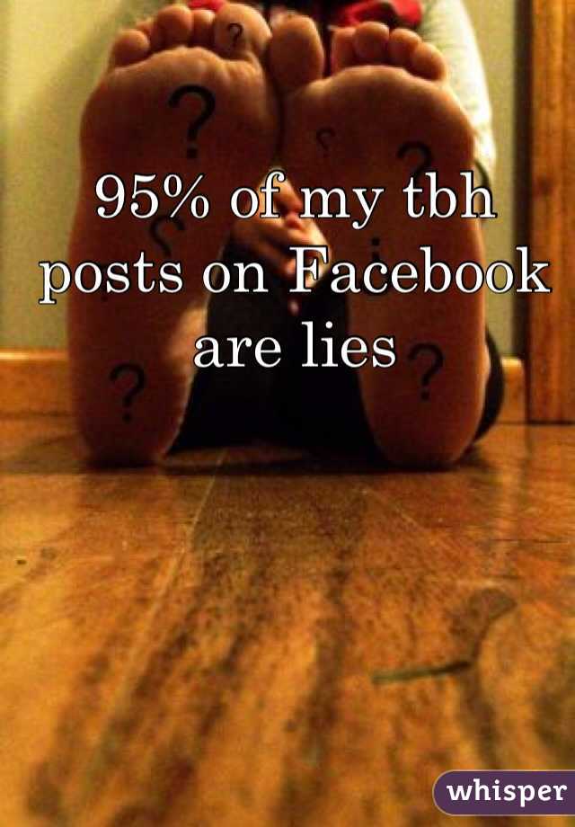 95% of my tbh posts on Facebook are lies