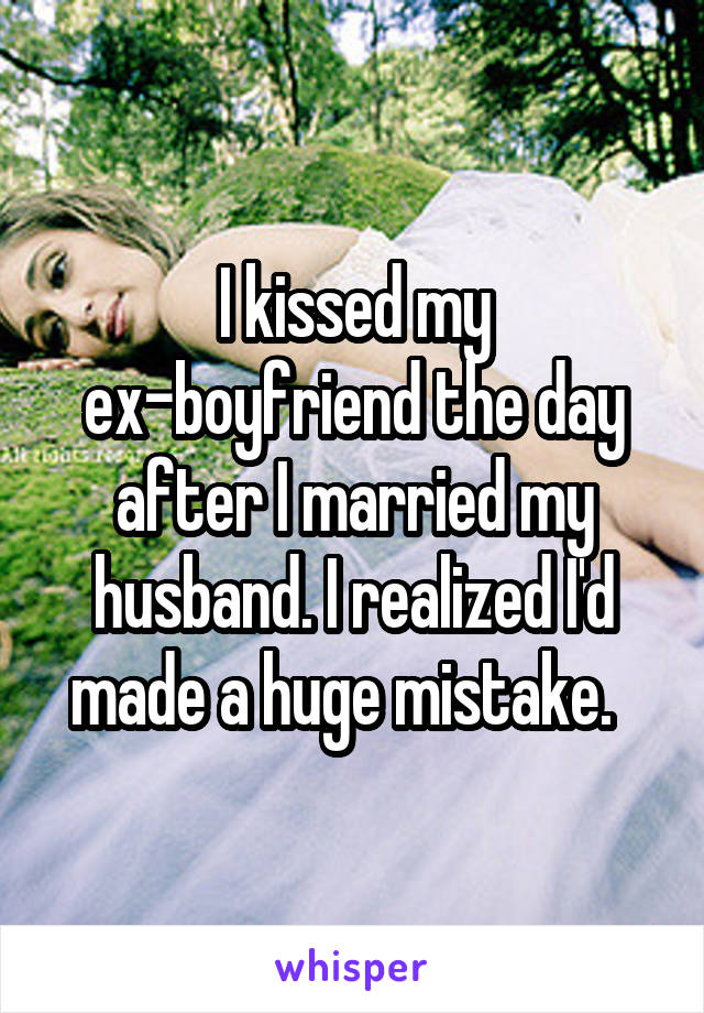 I kissed my ex-boyfriend the day after I married my husband. I realized I'd made a huge mistake.  