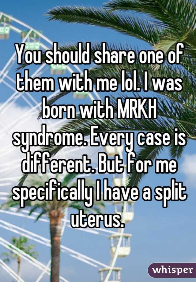 You should share one of them with me lol. I was born with MRKH syndrome. Every case is different. But for me specifically I have a split uterus. 