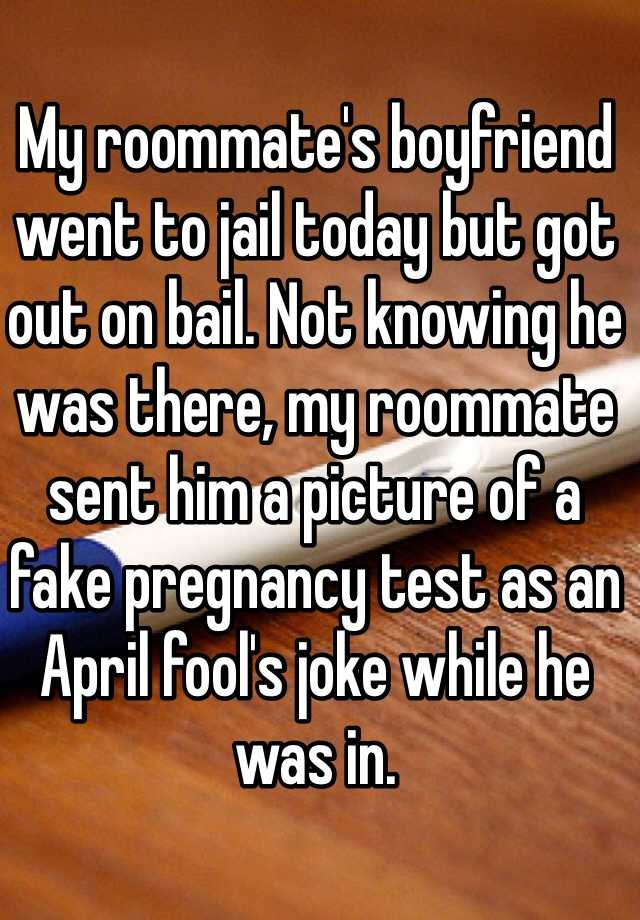 My roommate's boyfriend went to jail today but got out on bail. Not knowing he was there, my roommate sent him a picture of a fake pregnancy test as an April fool's joke while he was in.