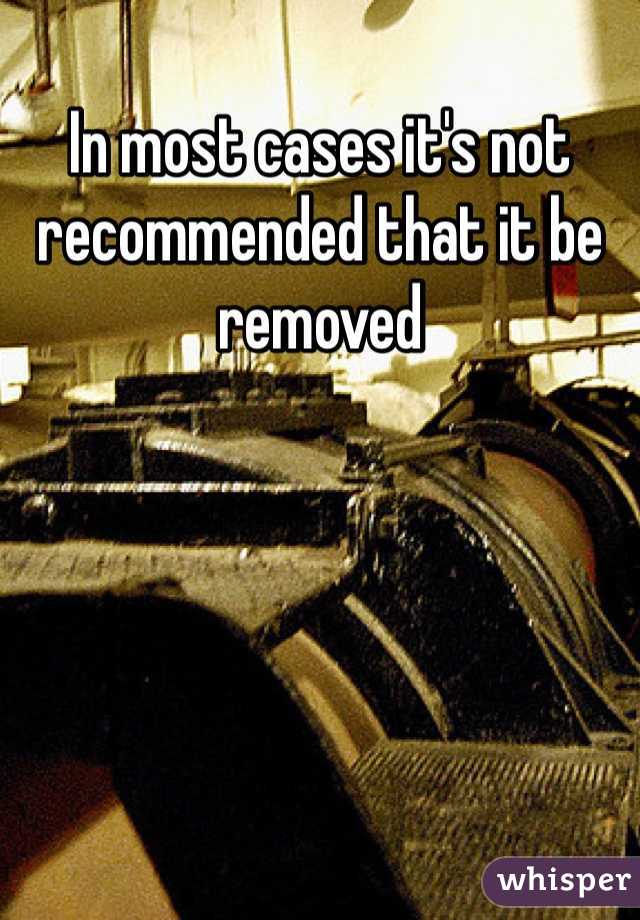 In most cases it's not recommended that it be removed