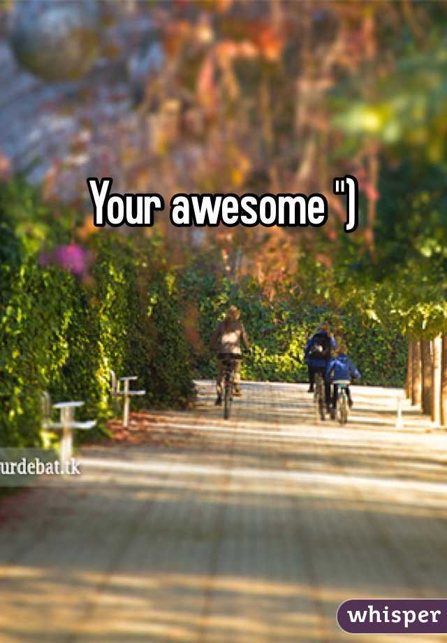 Your awesome ")