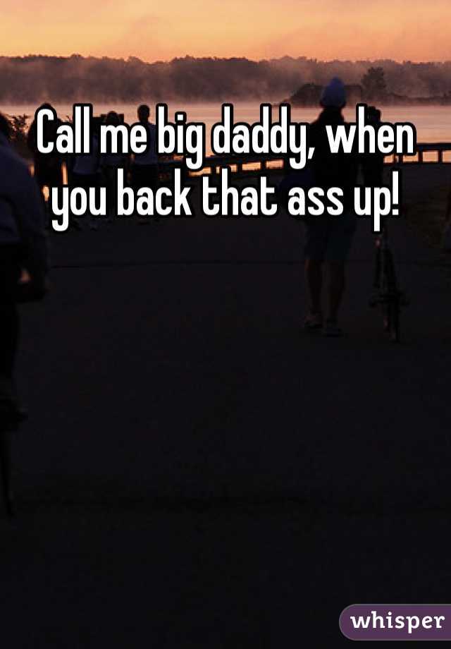 Call me big daddy, when you back that ass up! 