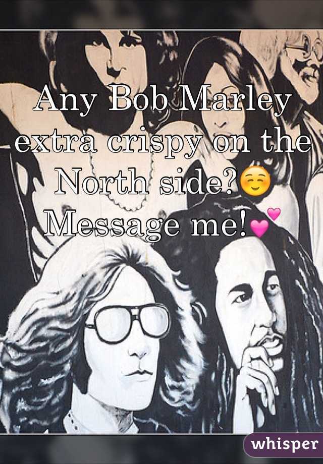 Any Bob Marley extra crispy on the North side?☺️ 
Message me!💕