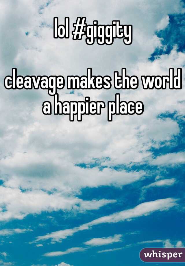 lol #giggity

cleavage makes the world a happier place