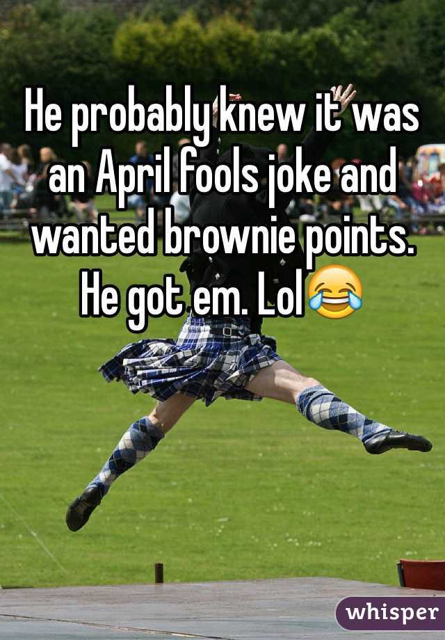 He probably knew it was an April fools joke and wanted brownie points. He got em. Lol😂