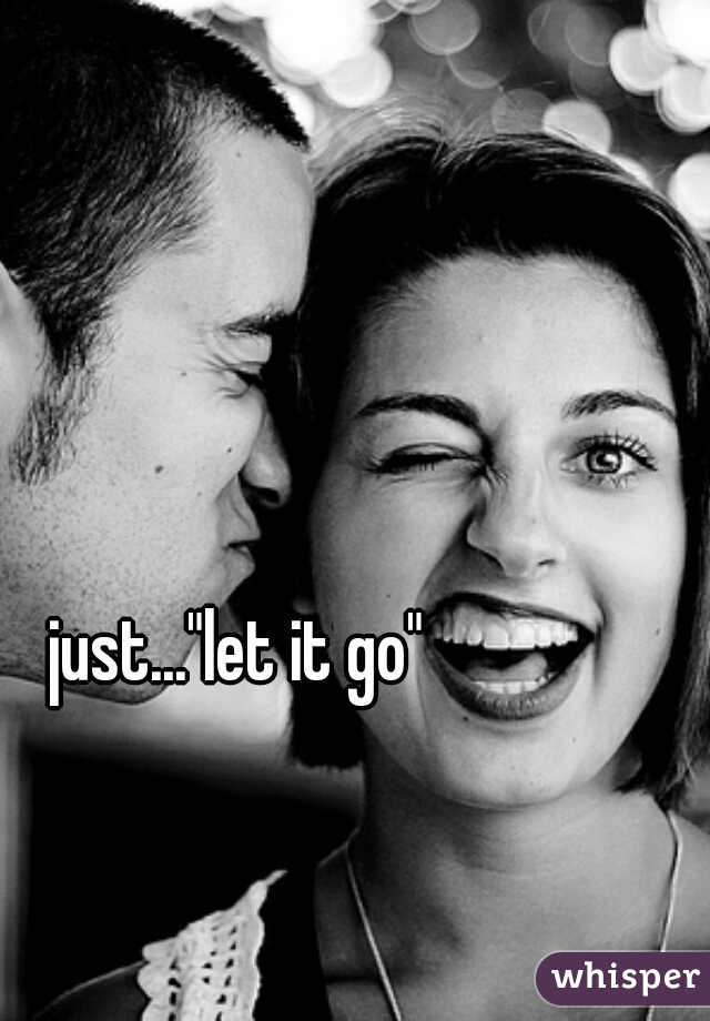 just..."let it go" 