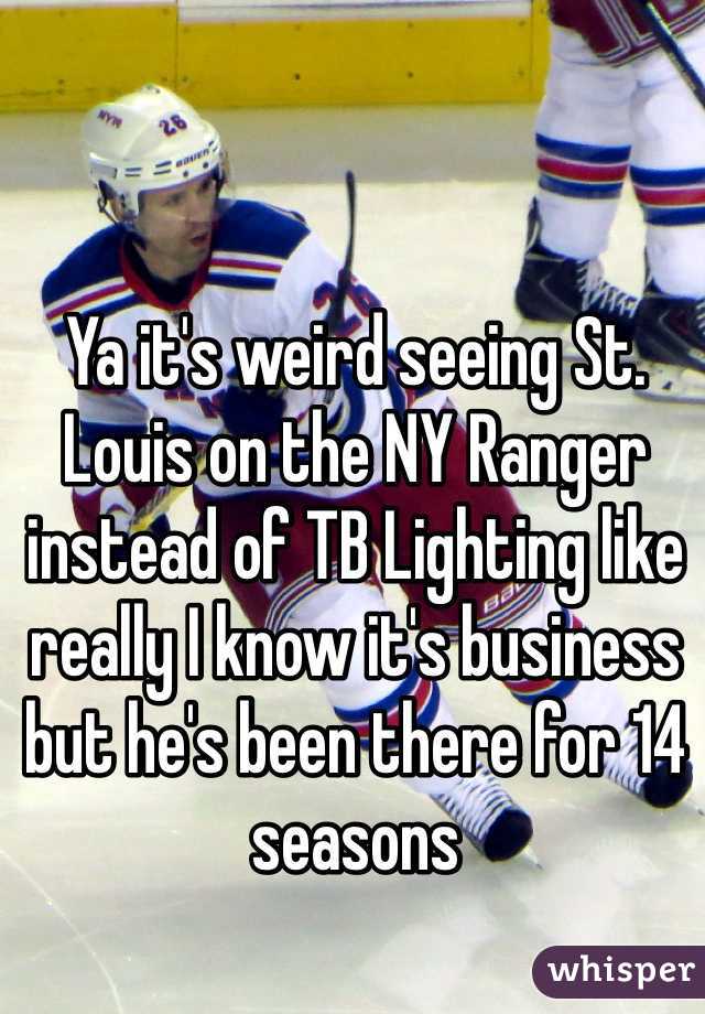 Ya it's weird seeing St. Louis on the NY Ranger instead of TB Lighting like really I know it's business but he's been there for 14 seasons