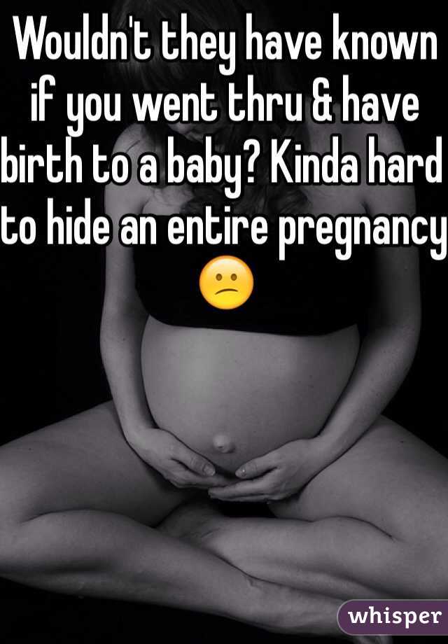 Wouldn't they have known if you went thru & have birth to a baby? Kinda hard to hide an entire pregnancy 😕