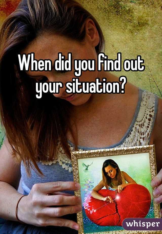 When did you find out your situation?