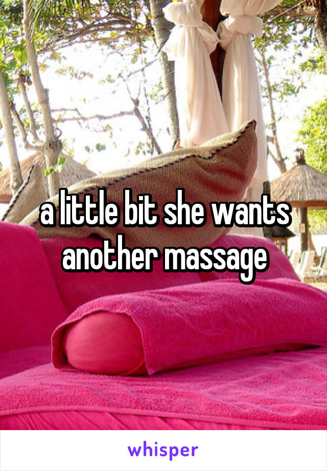 a little bit she wants another massage