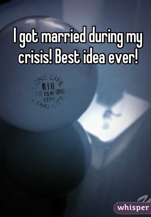 I got married during my crisis! Best idea ever!