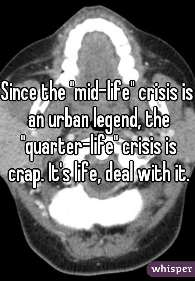 Since the "mid-life" crisis is an urban legend, the "quarter-life" crisis is crap. It's life, deal with it.