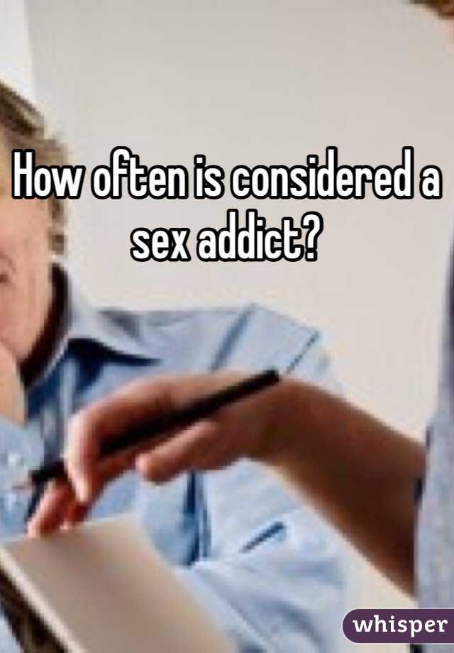 How often is considered a sex addict? 
