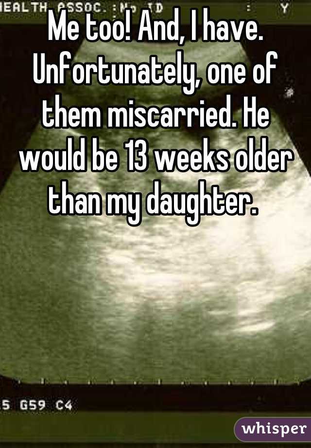 Me too! And, I have. Unfortunately, one of them miscarried. He would be 13 weeks older than my daughter. 