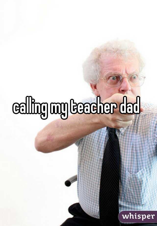 calling my teacher dad 