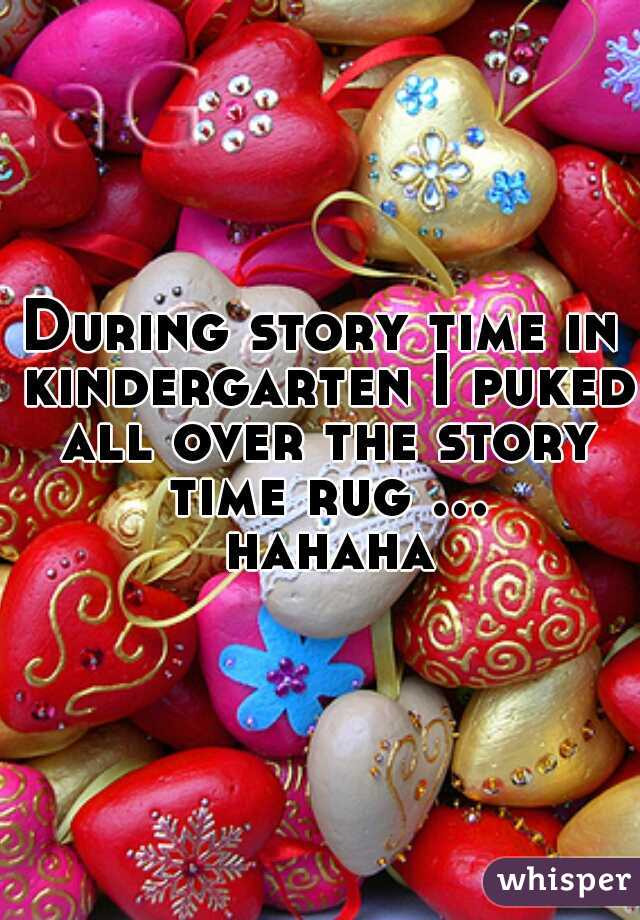 During story time in kindergarten I puked all over the story time rug ... hahaha