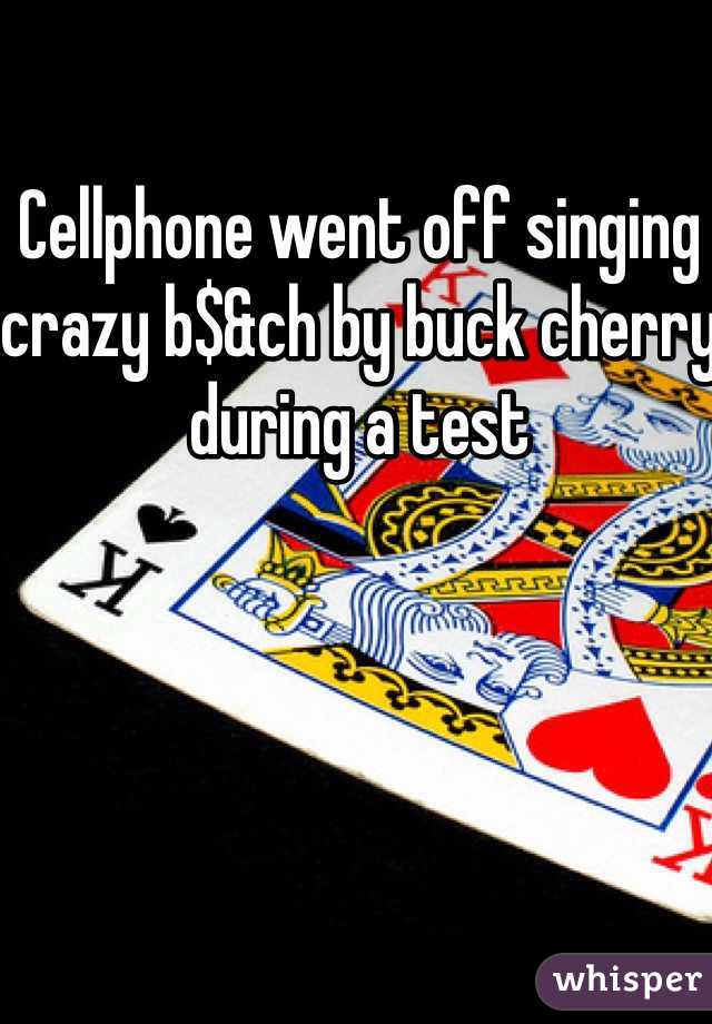 Cellphone went off singing crazy b$&ch by buck cherry during a test