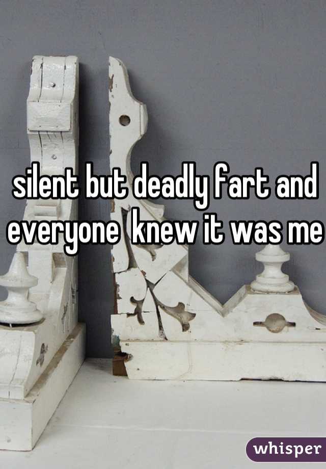 silent but deadly fart and everyone  knew it was me