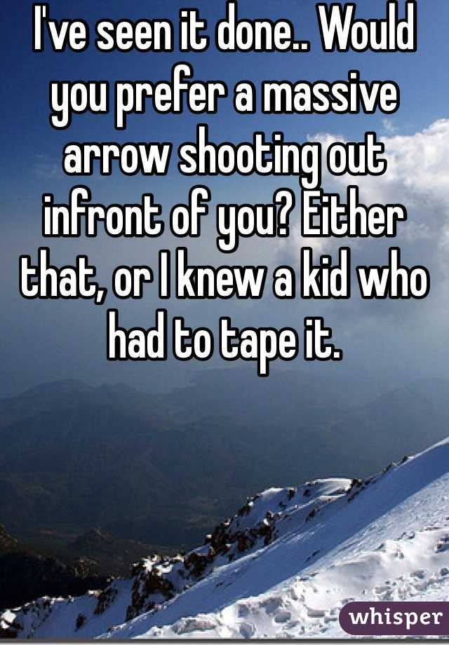 I've seen it done.. Would you prefer a massive arrow shooting out infront of you? Either that, or I knew a kid who had to tape it.