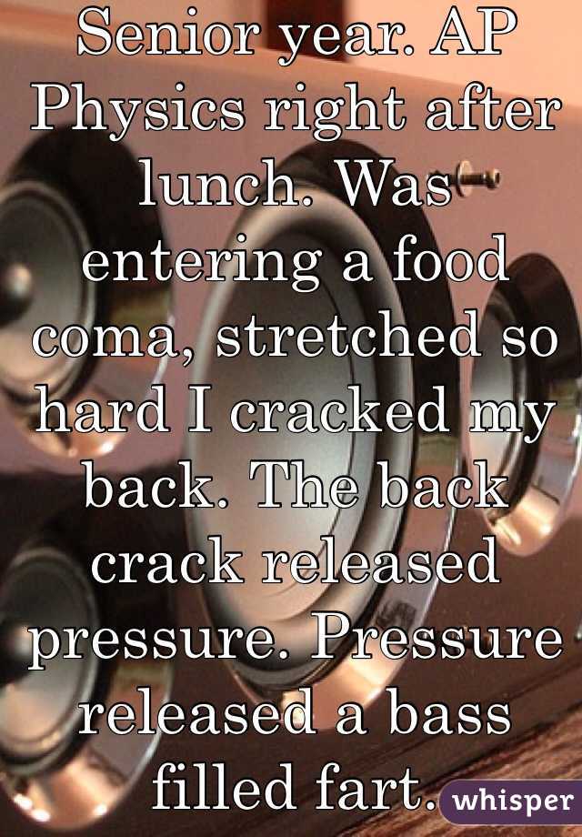 Senior year. AP Physics right after lunch. Was entering a food coma, stretched so hard I cracked my back. The back crack released pressure. Pressure released a bass filled fart. 