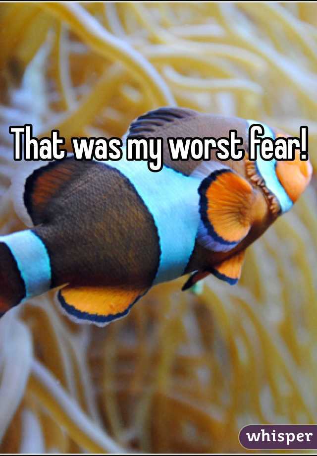 That was my worst fear! 