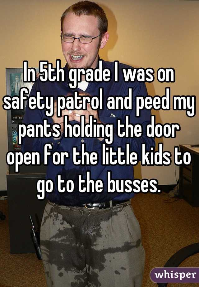 In 5th grade I was on safety patrol and peed my pants holding the door open for the little kids to go to the busses.