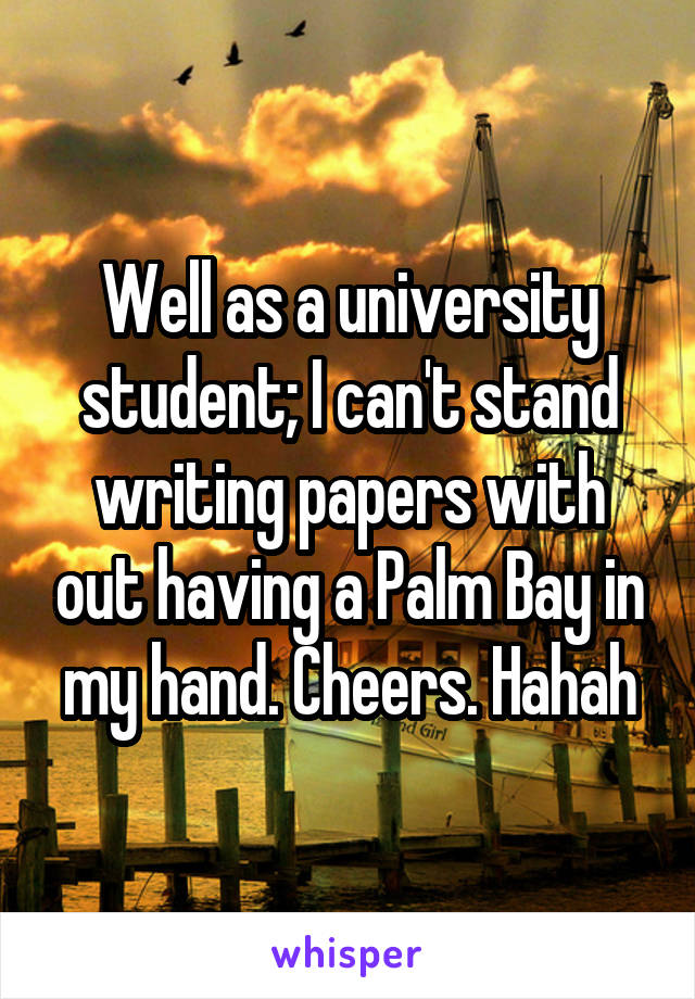Well as a university student; I can't stand writing papers with out having a Palm Bay in my hand. Cheers. Hahah