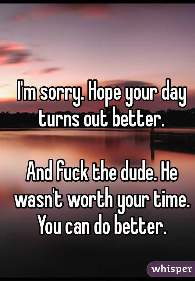 I'm sorry. Hope your day turns out better. 

And fuck the dude. He wasn't worth your time. You can do better. 