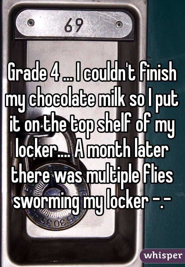 Grade 4 ... I couldn't finish my chocolate milk so I put it on the top shelf of my locker.... A month later there was multiple flies sworming my locker -.-