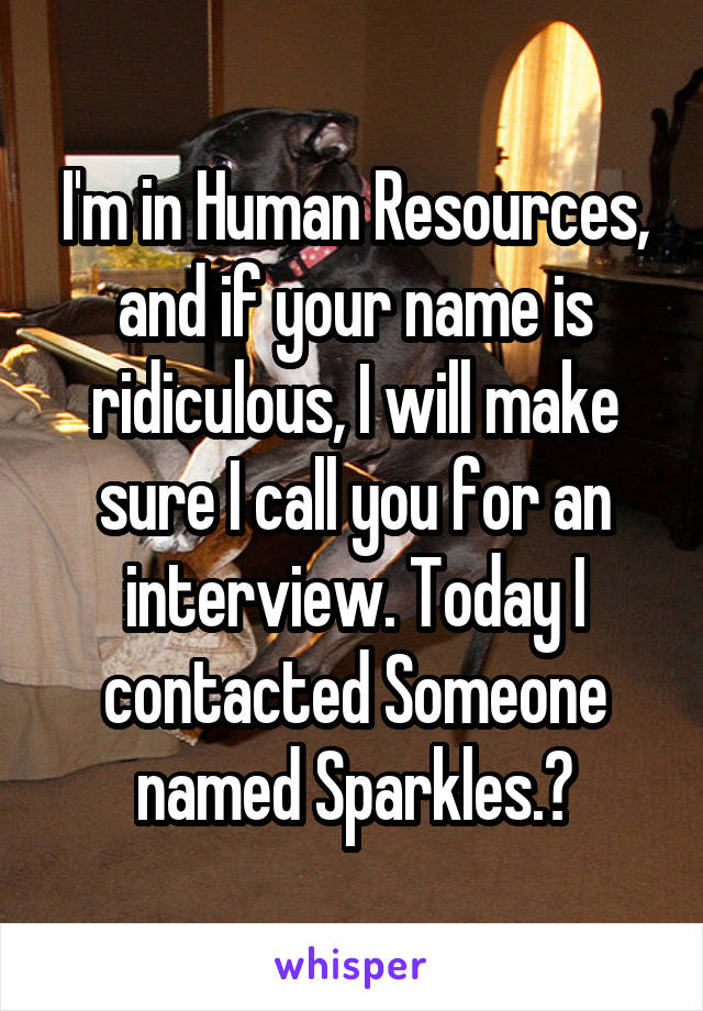 I'm in Human Resources, and if your name is ridiculous, I will make sure I call you for an interview. Today I contacted Someone named Sparkles.
