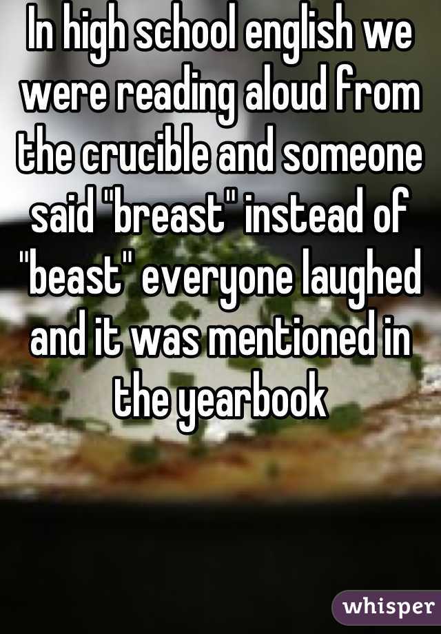 In high school english we were reading aloud from the crucible and someone said "breast" instead of "beast" everyone laughed and it was mentioned in the yearbook