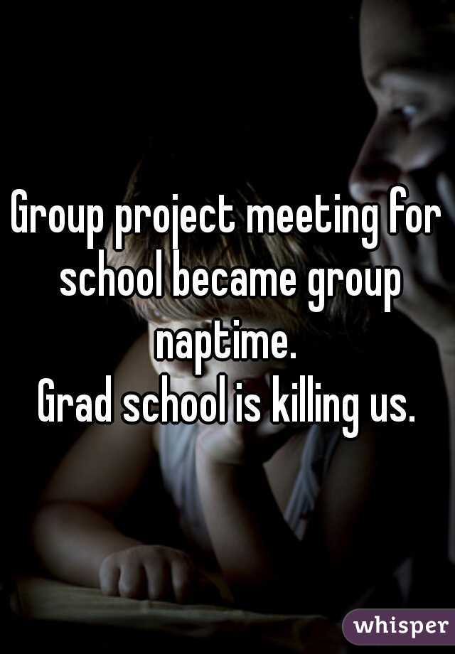 Group project meeting for school became group naptime. 
Grad school is killing us.