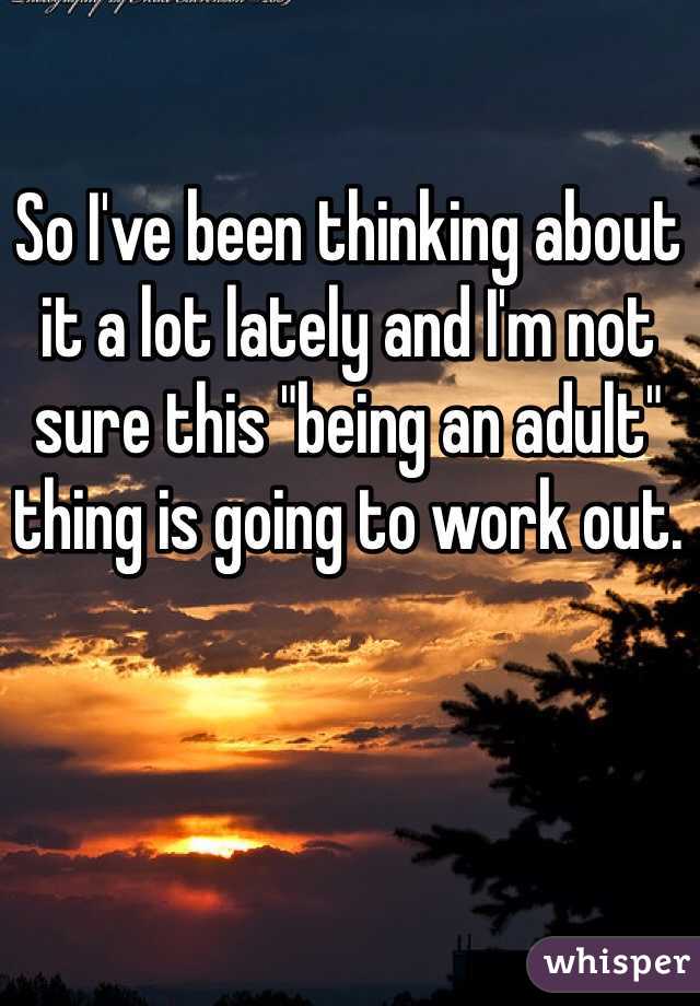 So I've been thinking about it a lot lately and I'm not sure this "being an adult" thing is going to work out.
