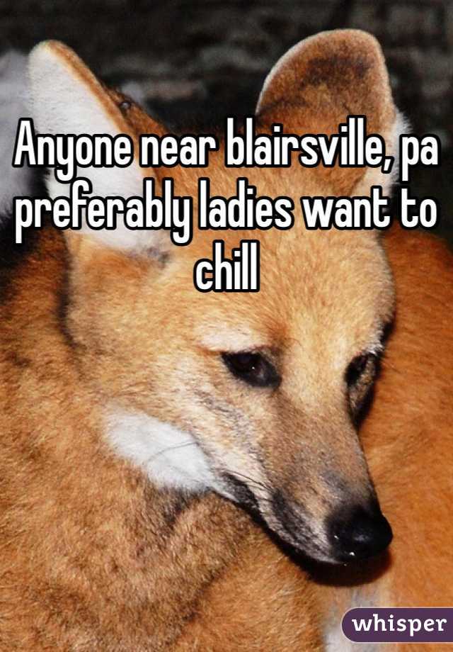 Anyone near blairsville, pa preferably ladies want to chill