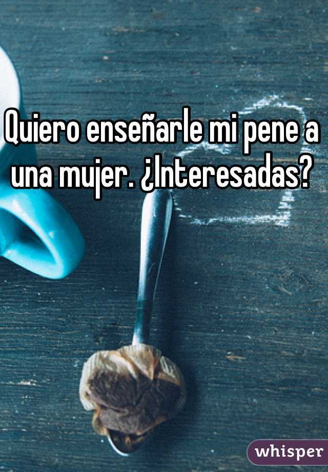 Quiero enseñarle mi pene a una mujer. ¿Interesadas?