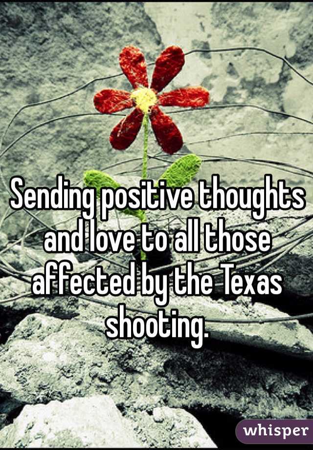 Sending positive thoughts and love to all those affected by the Texas shooting. 