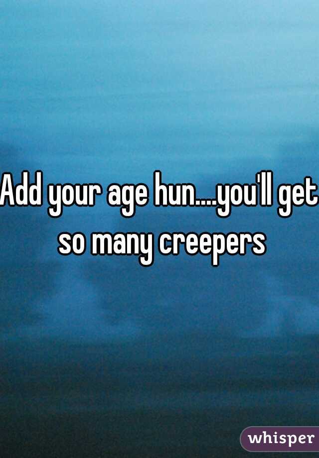 Add your age hun....you'll get so many creepers