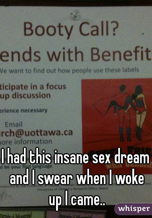 I had this insane sex dream and I swear when I woke up I came..