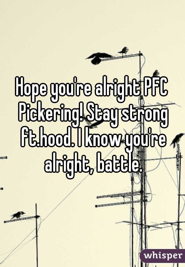 Hope you're alright PFC Pickering! Stay strong ft.hood. I know you're alright, battle.