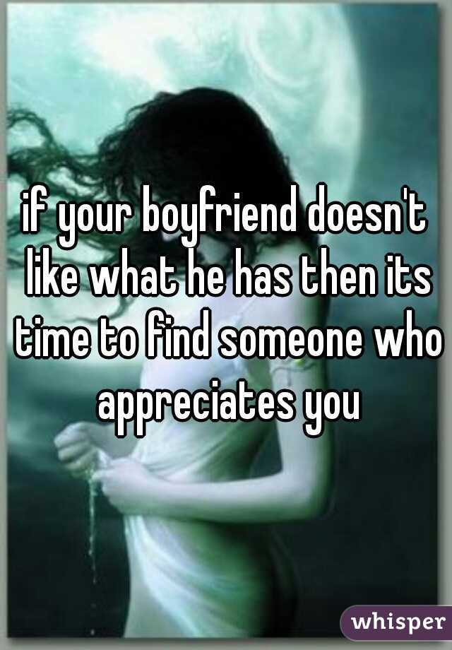 if your boyfriend doesn't like what he has then its time to find someone who appreciates you