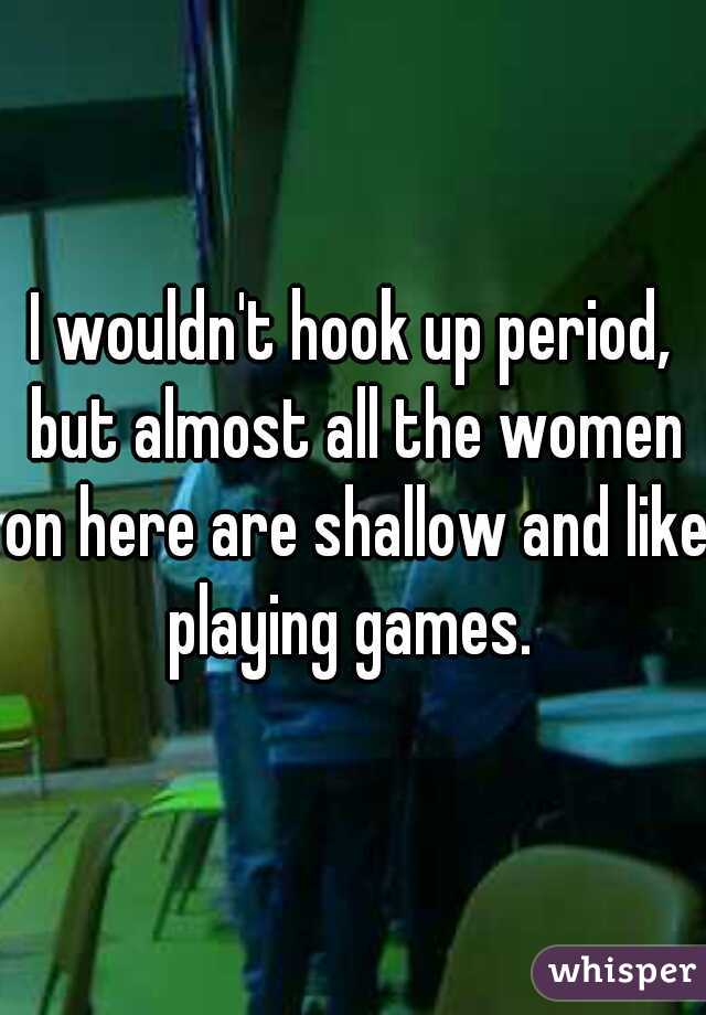 I wouldn't hook up period, but almost all the women on here are shallow and like playing games. 